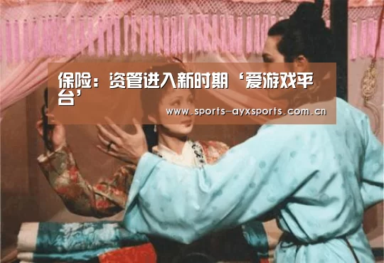 保险:资管进入新时期‘爱游戏平台’(图1) 爱游戏官网