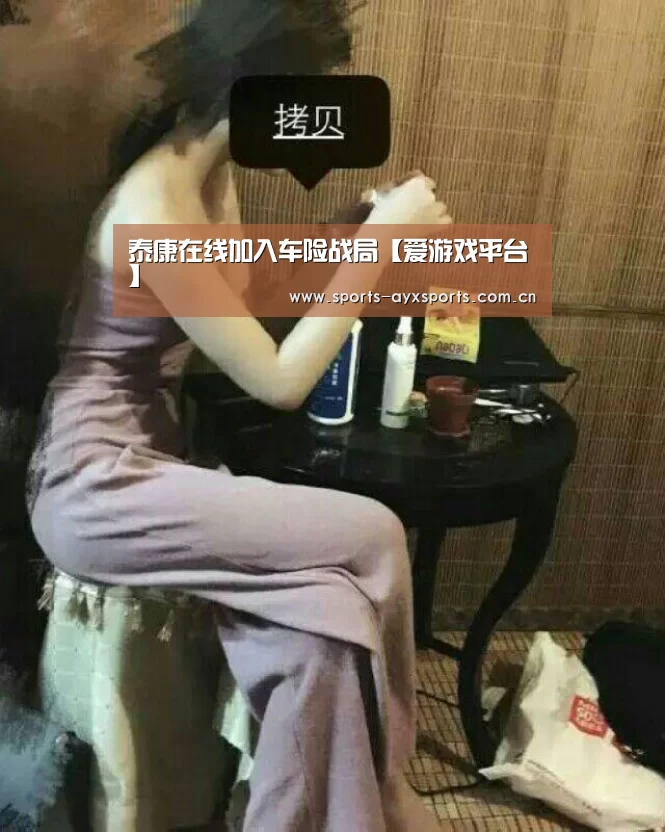 泰康在线加入车险战局【爱游戏平台】(图1) 爱游戏官网