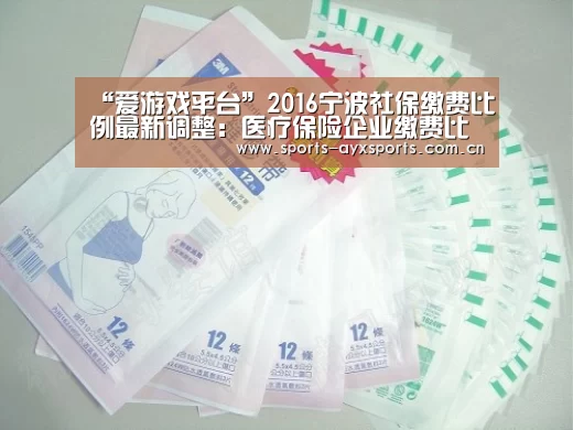 “爱游戏平台”2016宁波社保缴费比例最新调整:医疗保险企业缴费比例降到9%(图4) 爱游戏体育直播