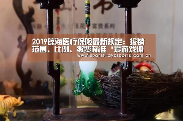 2019琼海医疗保险最新规定:报销范围、比例、缴费标准‘爱游戏体育直播’(图2) 爱游戏官网