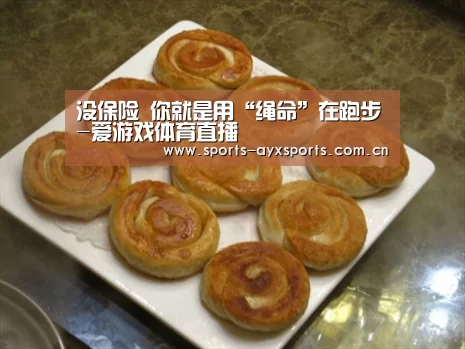 没保险 你就是用“绳命”在跑步-爱游戏体育直播(图2) 爱游戏体育直播