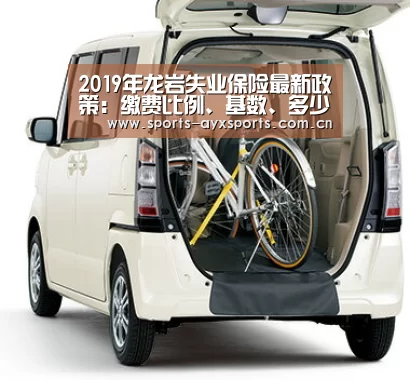 2019年龙岩失业保险最新政策:缴费比例、基数、多少钱|爱游戏平台(图2) 爱游戏app