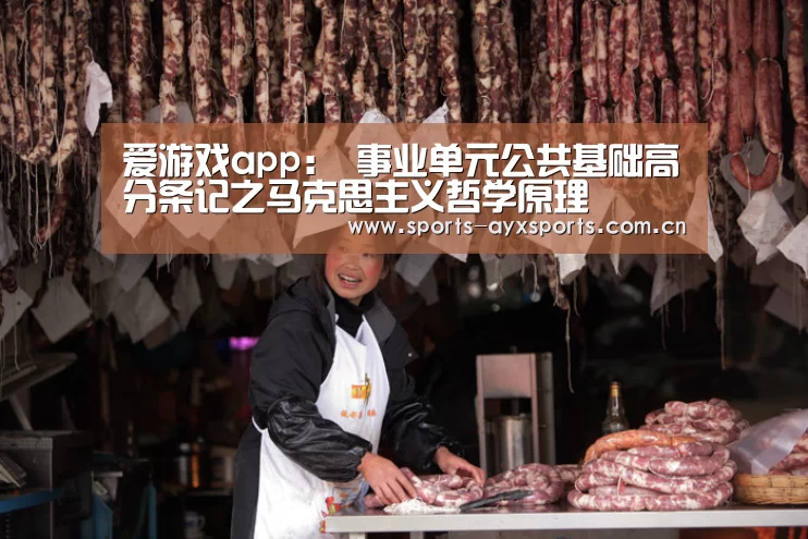 爱游戏app:
事业单元公共基础高分条记之马克思主义哲学原理(图1) 爱游戏体育直播