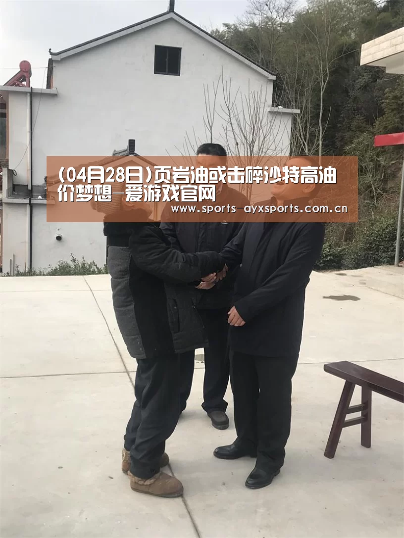 (04月28日)页岩油或击碎沙特高油价梦想-爱游戏官网(图1) 爱游戏体育直播
