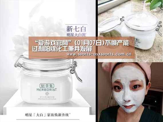 “爱游戏官网”(01月07日)不惧产能过剩阳煤化工兼并发展(图1) 爱游戏平台
